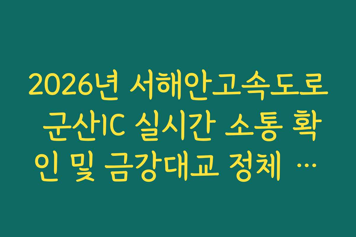 2026년 서해안고속도로 군산IC 실시간 소통 확인 및 금강대교 정체 회피 방법 2026년 서해안고속도로 군산IC 실시간 소통 확인 및 금강대교 정체 회피 방법