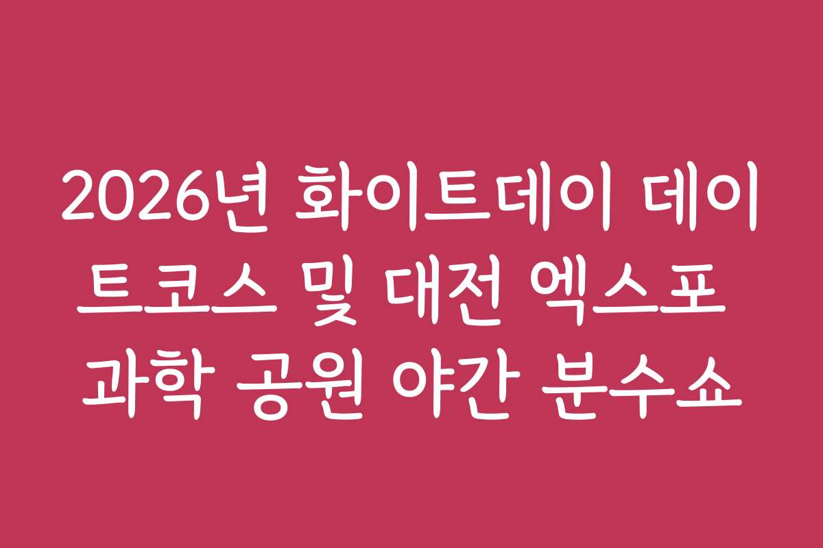 2026년 화이트데이 데이트코스 및 대전 엑스포 과학 공원 야간 분수쇼 2026년 화이트데이 데이트코스 및 대전 엑스포 과학 공원 야간 분수쇼