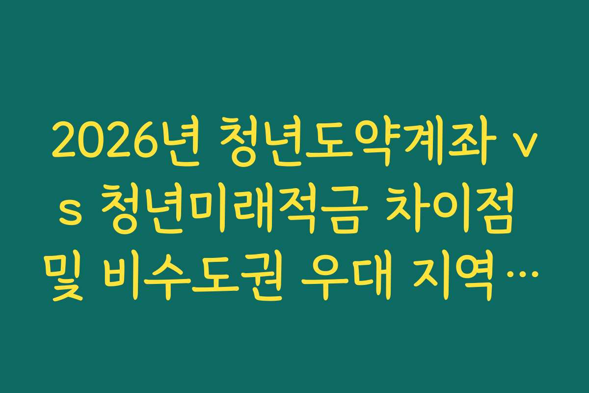 2026년 청년도약계좌 vs 청년미래적금 차이점 및 비수도권 우대 지역 지원금 비교