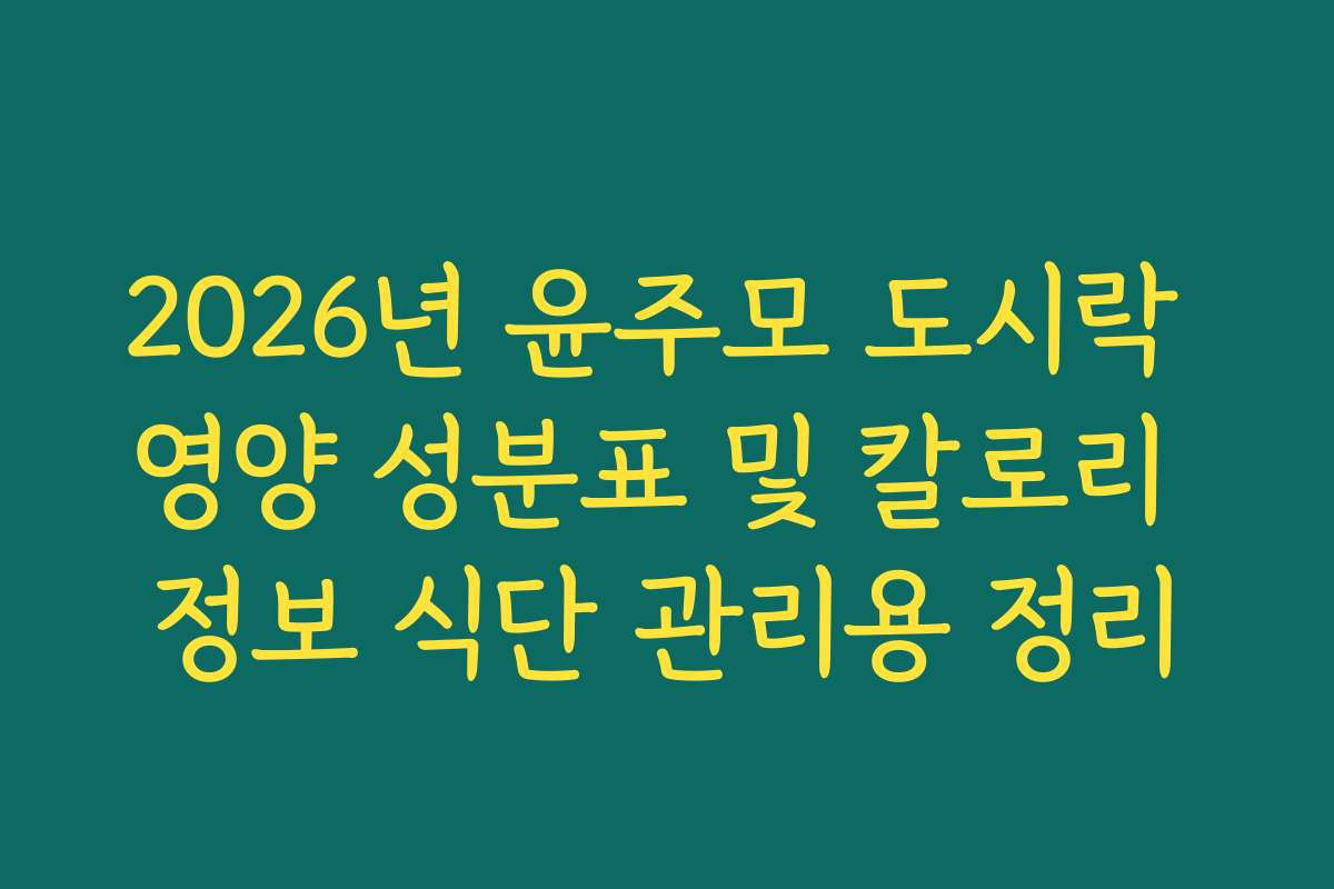 2026년 윤주모 도시락 영양 성분표 및 칼로리 정보 식단 관리용 정리 2026년 윤주모 도시락 영양 성분표 및 칼로리 정보 식단 관리용 정리