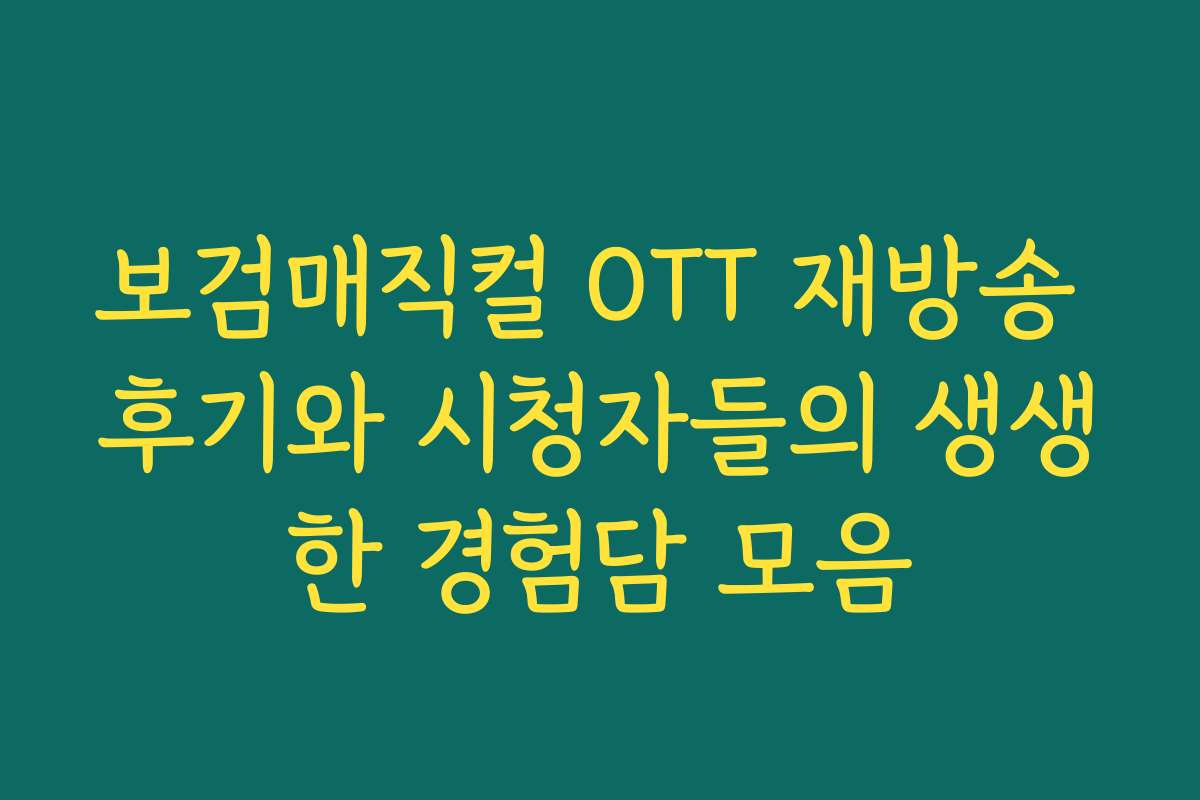 보검매직컬 OTT 재방송 후기와 시청자들의 생생한 경험담 모음