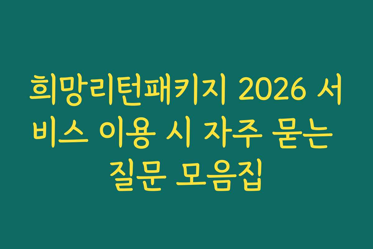 희망리턴패키지 2026 서비스 이용 시 자주 묻는 질문 모음집