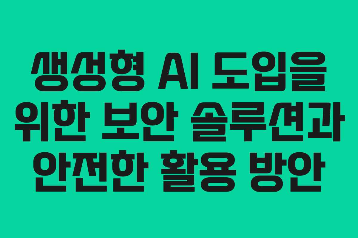 생성형 AI 도입을 위한 보안 솔루션과 안전한 활용 방안