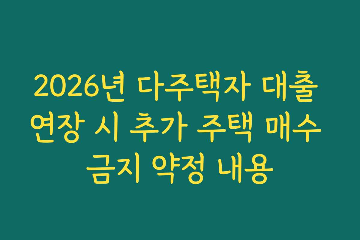 2026년 다주택자 대출 연장 시 추가 주택 매수 금지 약정 내용