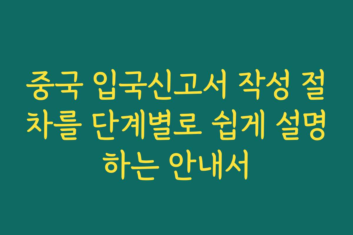 중국 입국신고서 작성 절차를 단계별로 쉽게 설명하는 안내서