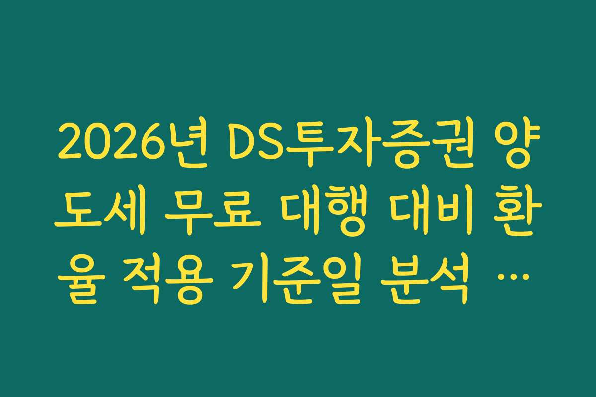 2026년 DS투자증권 양도세 무료 대행 대비 환율 적용 기준일 분석 가이드
