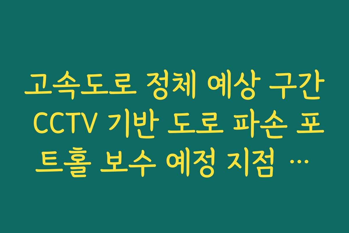 고속도로 정체 예상 구간 CCTV 기반 도로 파손 포트홀 보수 예정 지점 분석
