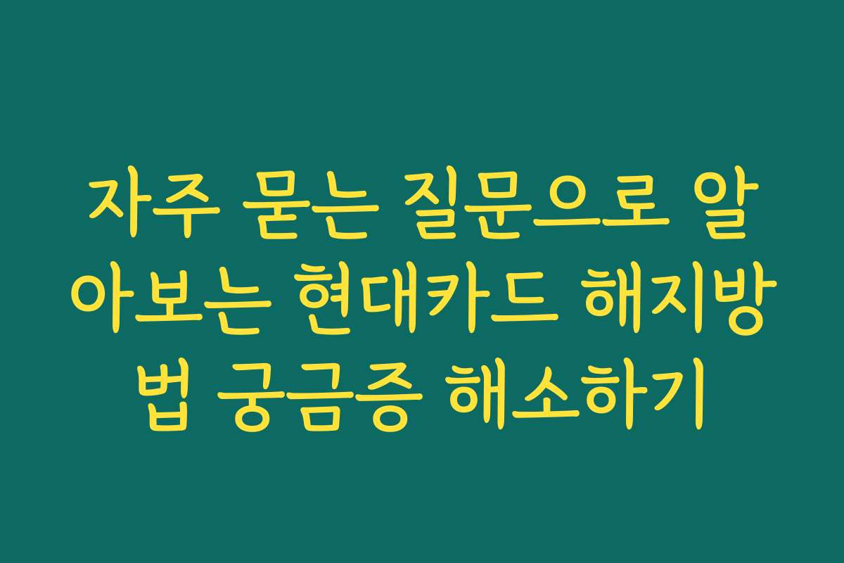 자주 묻는 질문으로 알아보는 현대카드 해지방법 궁금증 해소하기