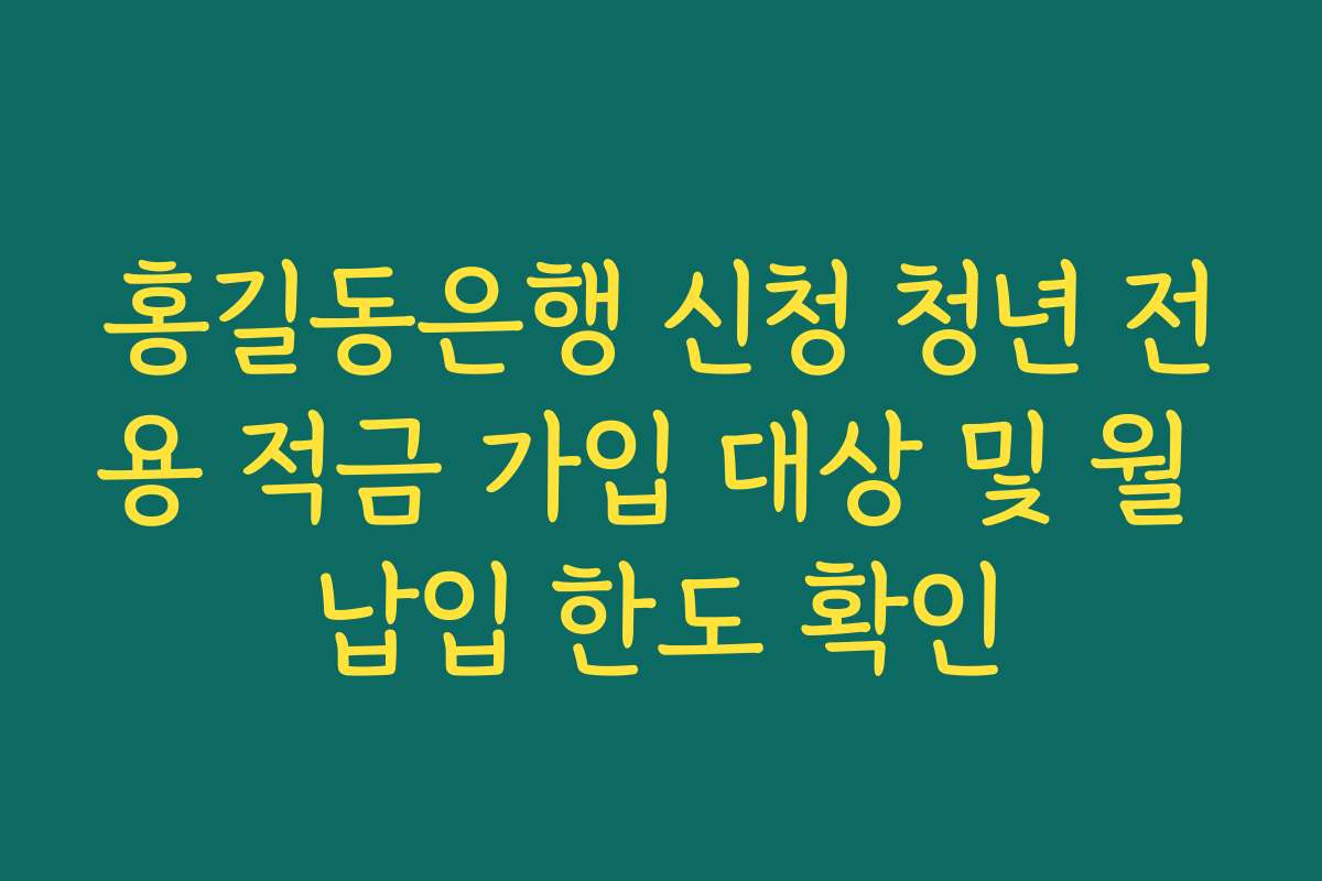홍길동은행 신청 청년 전용 적금 가입 대상 및 월 납입 한도 확인 홍길동은행 신청 청년 전용 적금 가입 대상 및 월 납입 한도 확인