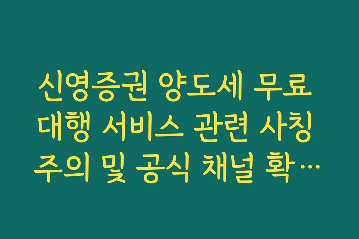 신영증권 양도세 무료 대행 서비스 관련 사칭 주의 및 공식 채널 확인법