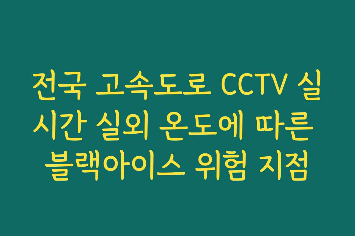 전국 고속도로 CCTV 실시간 실외 온도에 따른 블랙아이스 위험 지점
