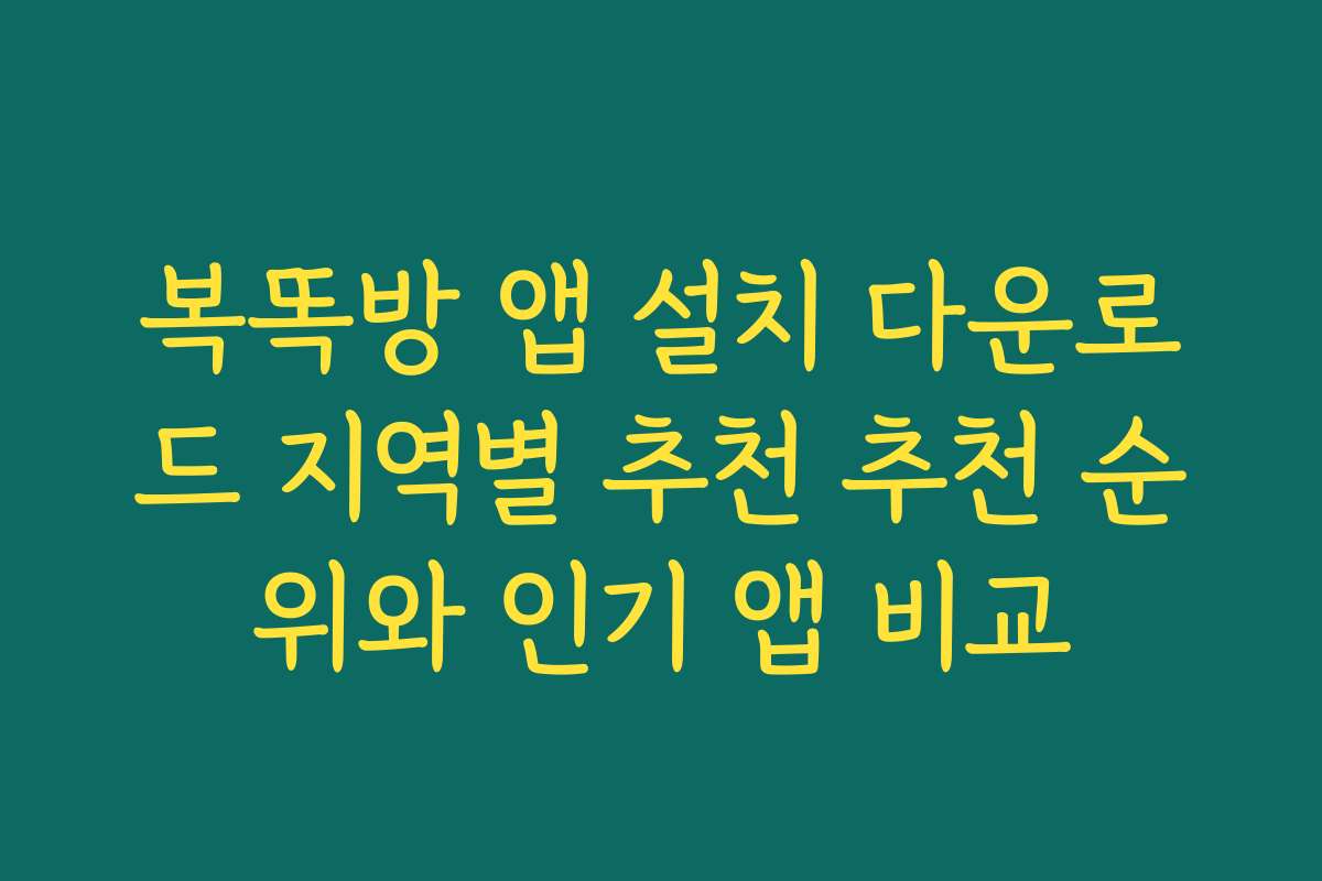 복똑방 앱 설치 다운로드 지역별 추천 추천 순위와 인기 앱 비교