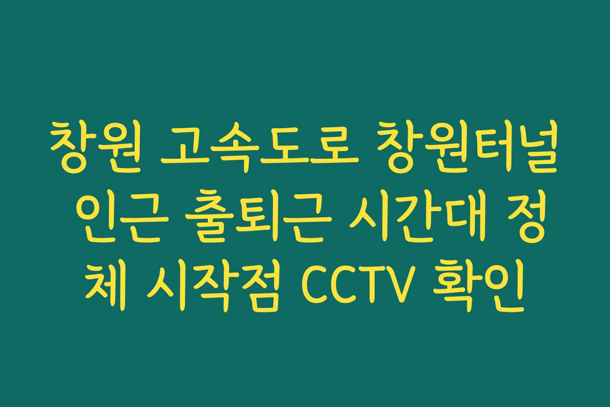 창원 고속도로 창원터널 인근 출퇴근 시간대 정체 시작점 CCTV 확인 창원 고속도로 창원터널 인근 출퇴근 시간대 정체 시작점 CCTV 확인