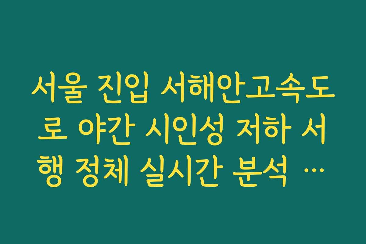 서울 진입 서해안고속도로 야간 시인성 저하 서행 정체 실시간 분석 확인 서울 진입 서해안고속도로 야간 시인성 저하 서행 정체 실시간 분석 확인