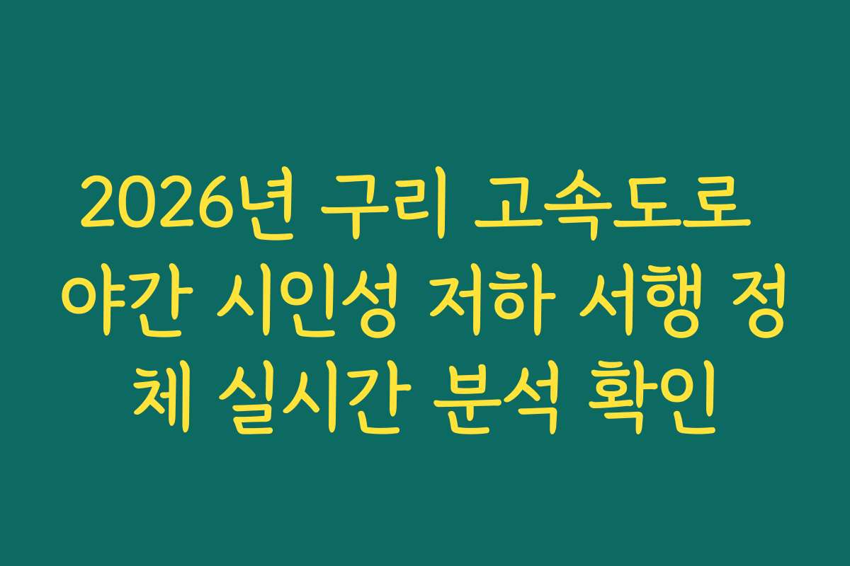 2026년 구리 고속도로 야간 시인성 저하 서행 정체 실시간 분석 확인 2026년 구리 고속도로 야간 시인성 저하 서행 정체 실시간 분석 확인