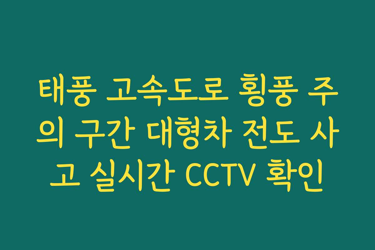 태풍 고속도로 횡풍 주의 구간 대형차 전도 사고 실시간 CCTV 확인