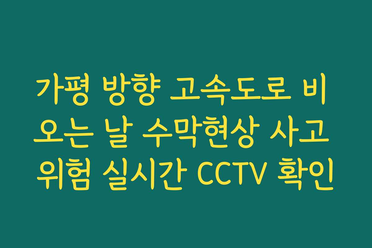 가평 방향 고속도로 비 오는 날 수막현상 사고 위험 실시간 CCTV 확인