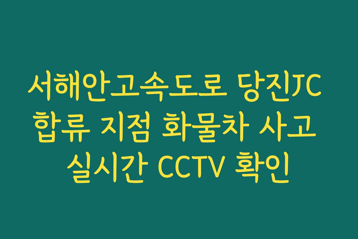 서해안고속도로 당진JC 합류 지점 화물차 사고 실시간 CCTV 확인