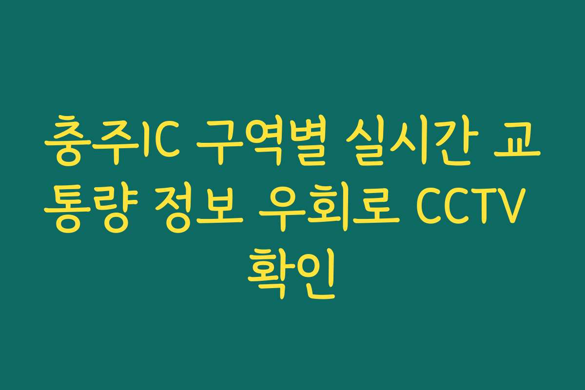 충주IC 구역별 실시간 교통량 정보 우회로 CCTV 확인