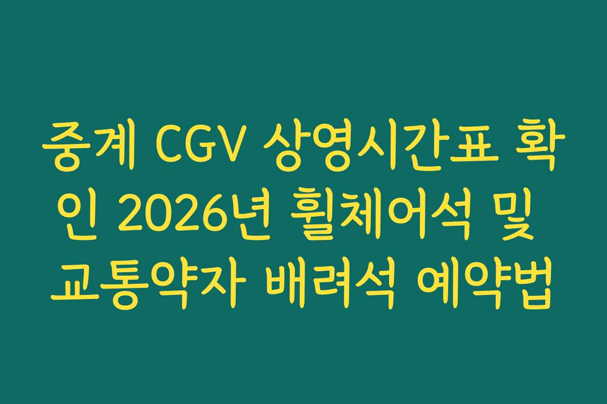 중계 CGV 상영시간표 확인 2026년 휠체어석 및 교통약자 배려석 예약법