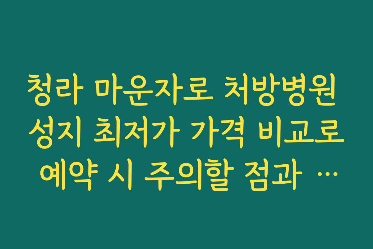 청라 마운자로 처방병원 성지 최저가 가격 비교로 예약 시 주의할 점과 실수 방지 팁