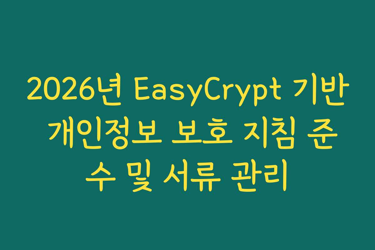 2026년 EasyCrypt 기반 개인정보 보호 지침 준수 및 서류 관리 2026년 EasyCrypt 기반 개인정보 보호 지침 준수 및 서류 관리