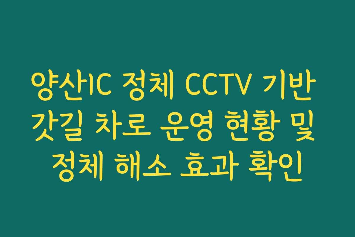 양산IC 정체 CCTV 기반 갓길 차로 운영 현황 및 정체 해소 효과 확인 양산IC 정체 CCTV 기반 갓길 차로 운영 현황 및 정체 해소 효과 확인