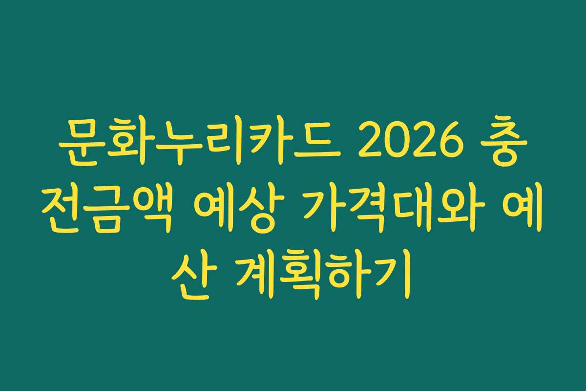 문화누리카드 2026 충전금액 예상 가격대와 예산 계획하기