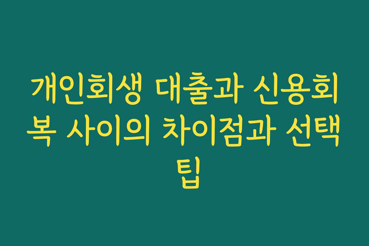 개인회생 대출과 신용회복 사이의 차이점과 선택 팁