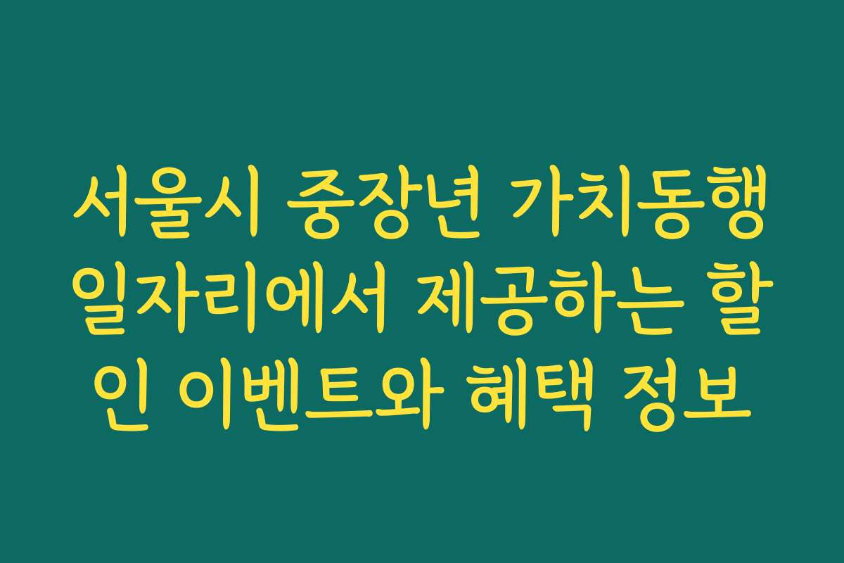 서울시 중장년 가치동행일자리에서 제공하는 할인 이벤트와 혜택 정보