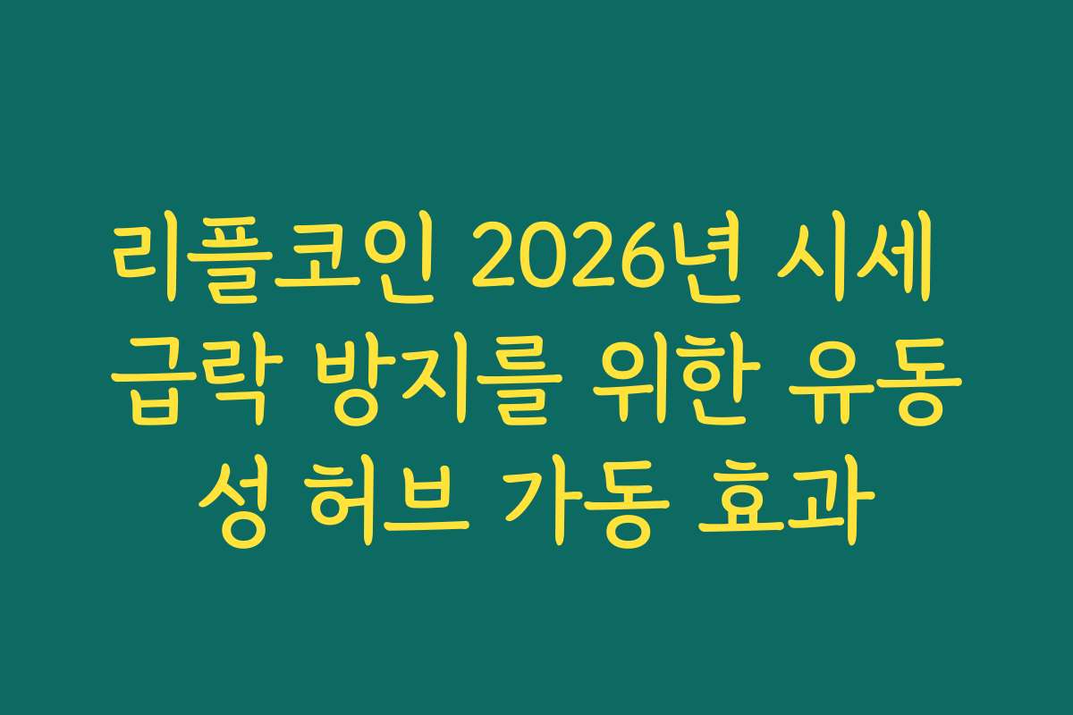 리플코인 2026년 시세 급락 방지를 위한 유동성 허브 가동 효과