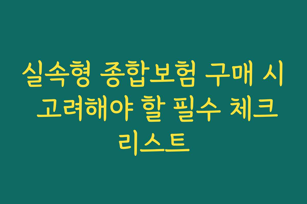 실속형 종합보험 구매 시 고려해야 할 필수 체크리스트
