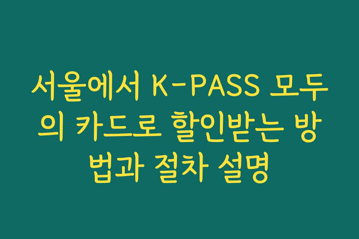 서울에서 K-PASS 모두의 카드로 할인받는 방법과 절차 설명