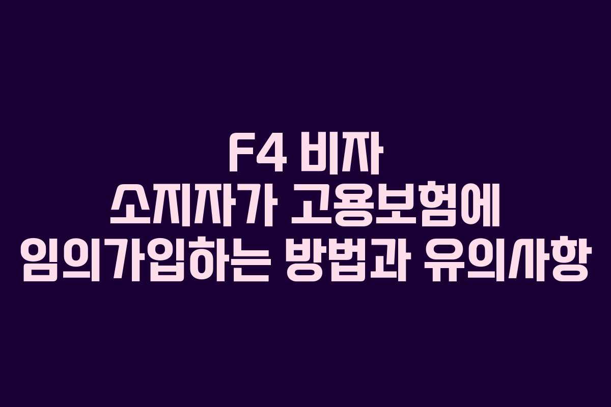 F4 비자 소지자가 고용보험에 임의가입하는 방법과 유의사항