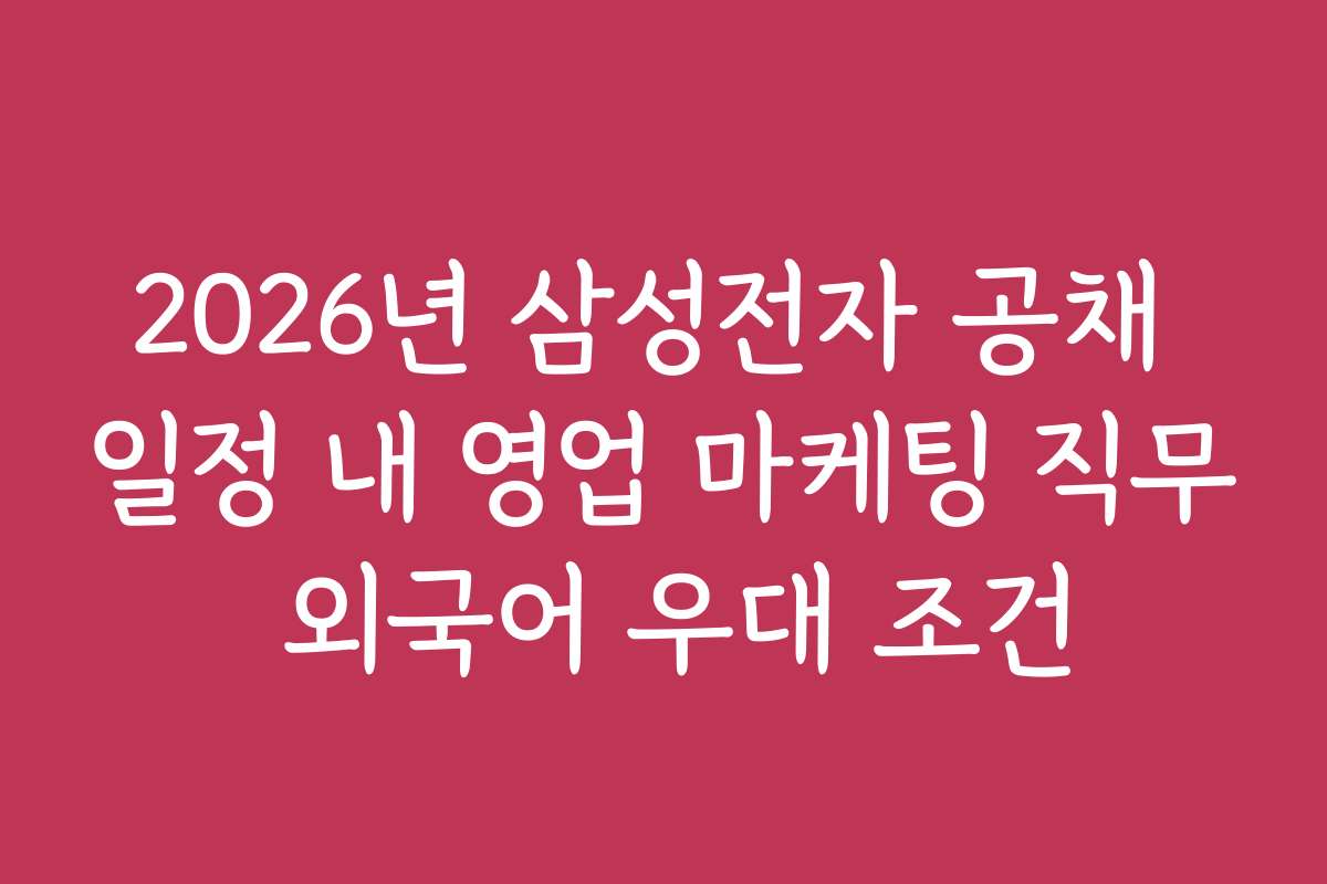 2026년 삼성전자 공채 일정 내 영업 마케팅 직무 외국어 우대 조건 2026년 삼성전자 공채 일정 내 영업 마케팅 직무 외국어 우대 조건