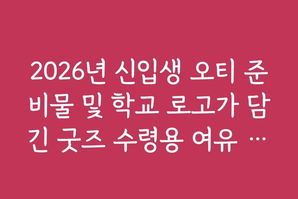2026년 신입생 오티 준비물 및 학교 로고가 담긴 굿즈 수령용 여유 공간