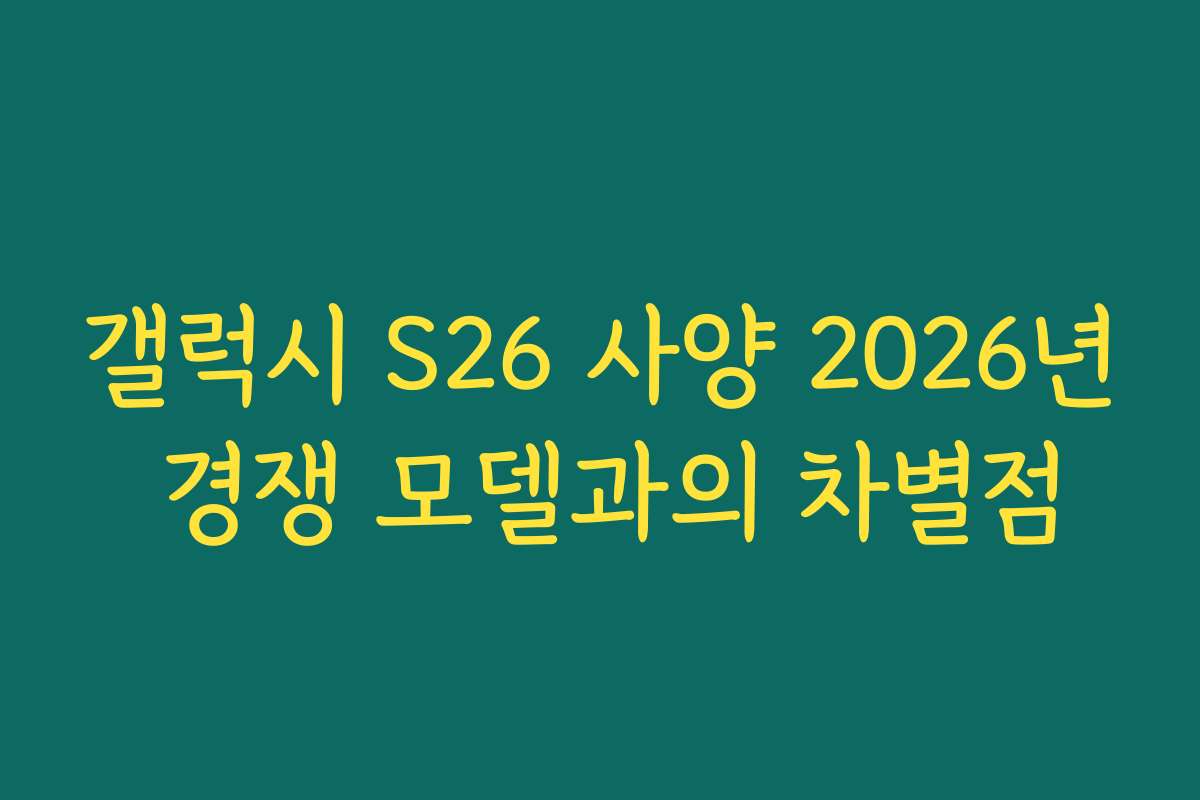 갤럭시 S26 사양 2026년 경쟁 모델과의 차별점