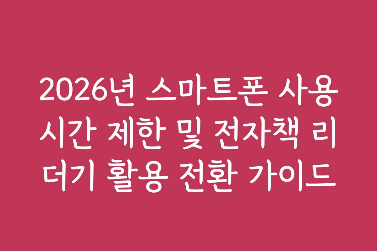 2026년 스마트폰 사용시간 제한 및 전자책 리더기 활용 전환 가이드 2026년 스마트폰 사용시간 제한 및 전자책 리더기 활용 전환 가이드