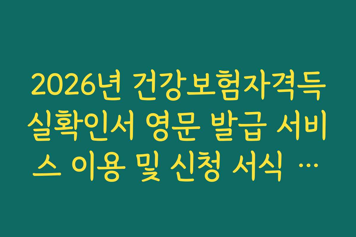 2026년 건강보험자격득실확인서 영문 발급 서비스 이용 및 신청 서식 가이드