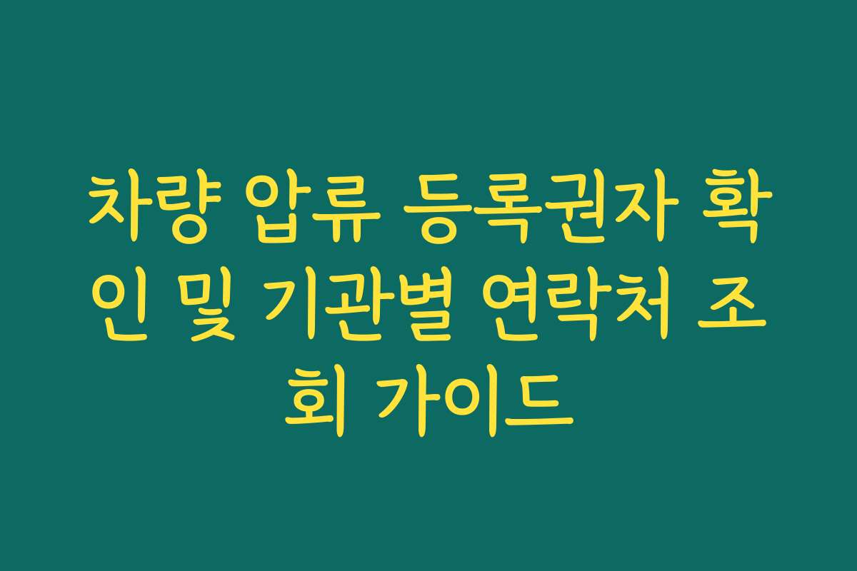 차량 압류 등록권자 확인 및 기관별 연락처 조회 가이드