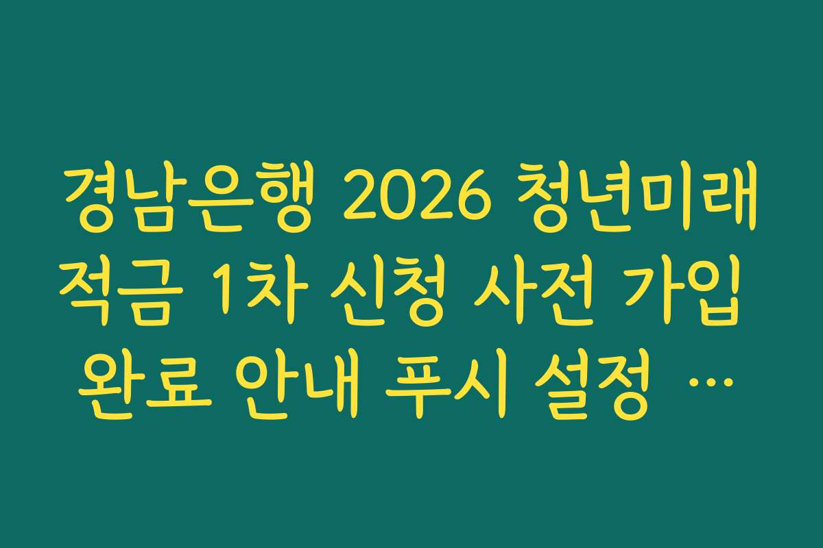 경남은행 2026 청년미래적금 1차 신청 사전 가입 완료 안내 푸시 설정 확인 방법