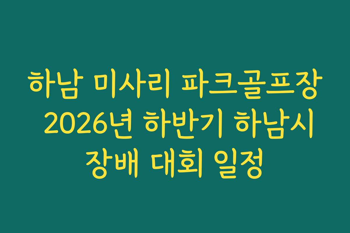 하남 미사리 파크골프장 2026년 하반기 하남시장배 대회 일정