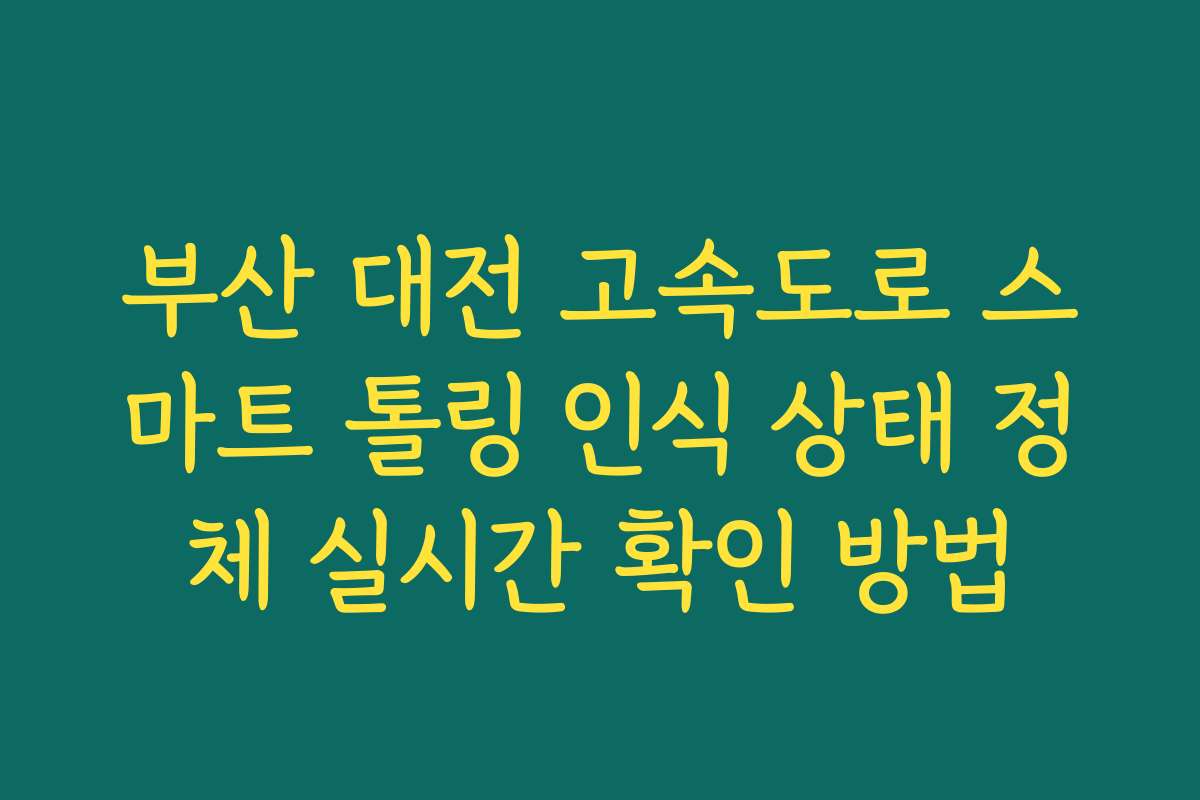 부산 대전 고속도로 스마트 톨링 인식 상태 정체 실시간 확인 방법