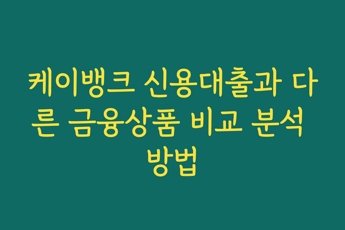 케이뱅크 신용대출과 다른 금융상품 비교 분석 방법