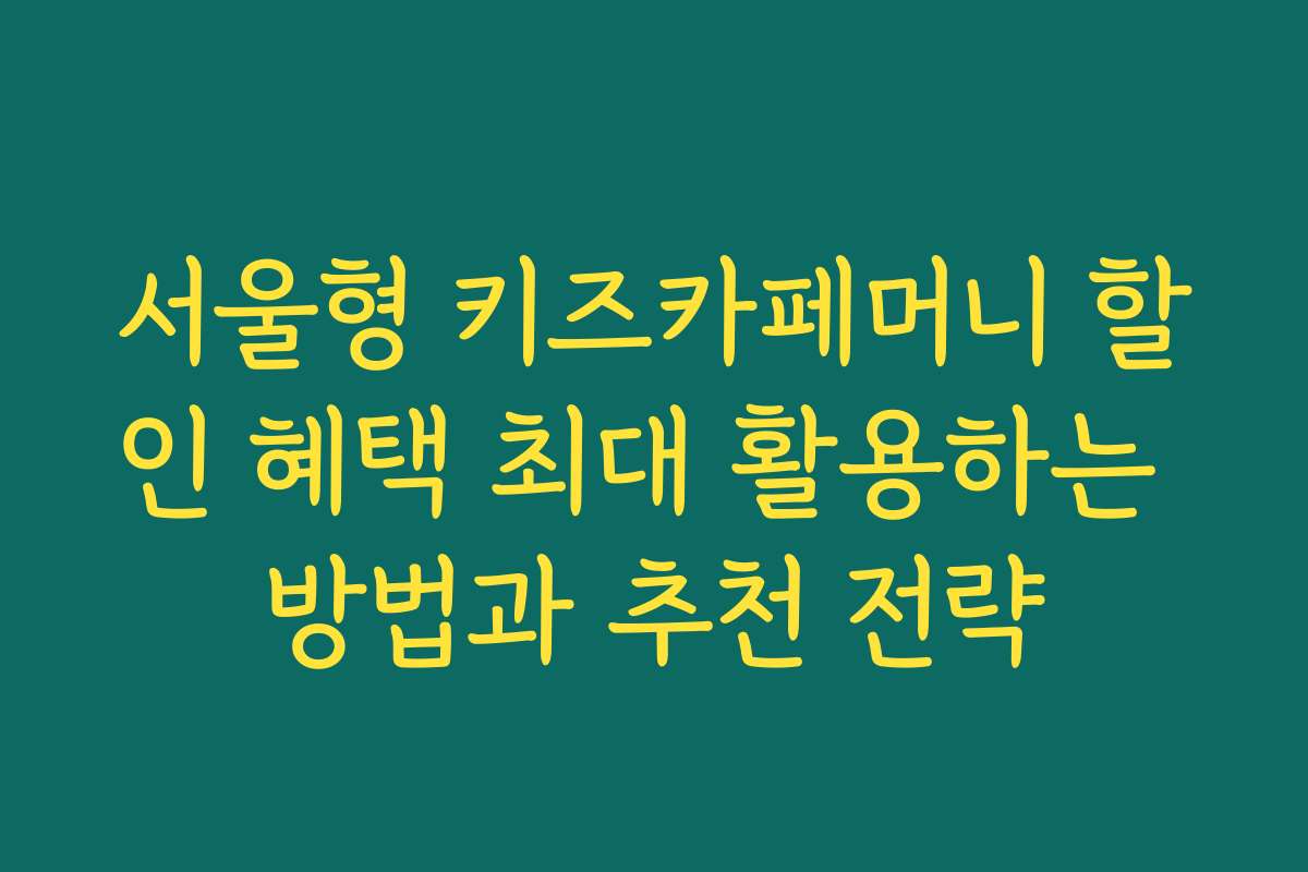 서울형 키즈카페머니 할인 혜택 최대 활용하는 방법과 추천 전략