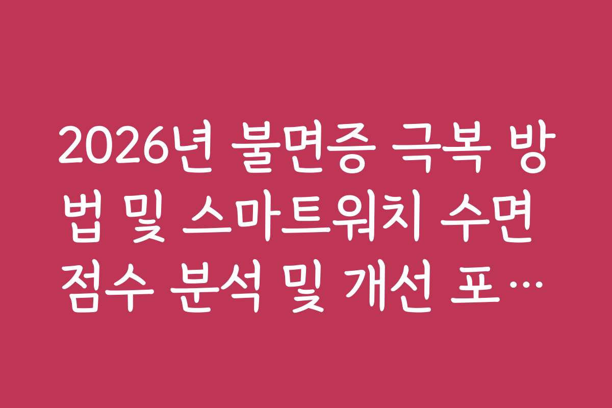 2026년 불면증 극복 방법 및 스마트워치 수면 점수 분석 및 개선 포인트