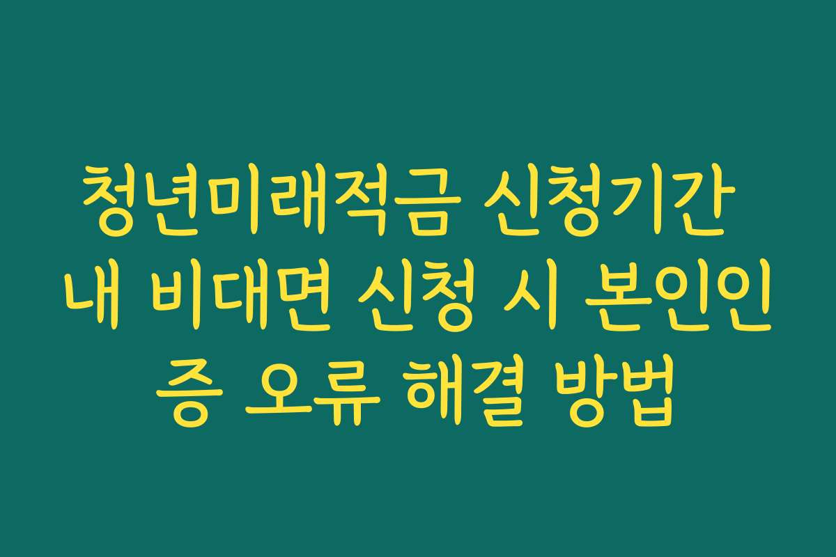 청년미래적금 신청기간 내 비대면 신청 시 본인인증 오류 해결 방법