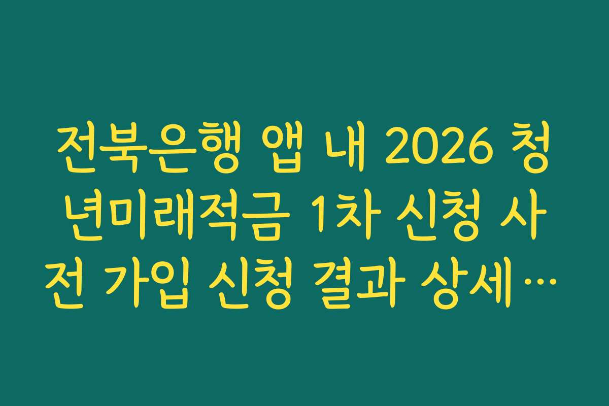 전북은행 앱 내 2026 청년미래적금 1차 신청 사전 가입 신청 결과 상세 내역 저장법