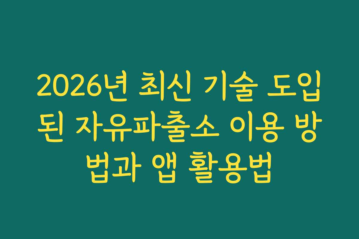 2026년 최신 기술 도입된 자유파출소 이용 방법과 앱 활용법