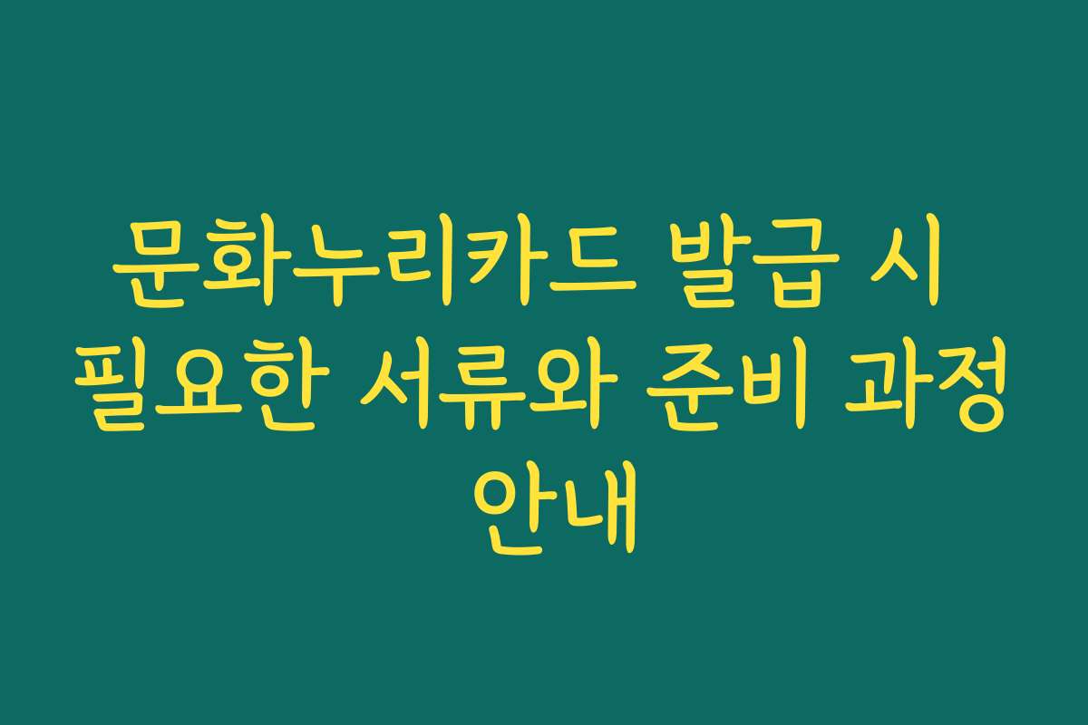 문화누리카드 발급 시 필요한 서류와 준비 과정 안내